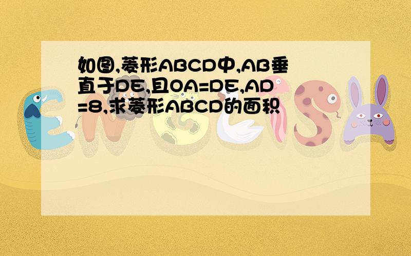 如图,菱形ABCD中,AB垂直于DE,且OA=DE,AD=8,求菱形ABCD的面积