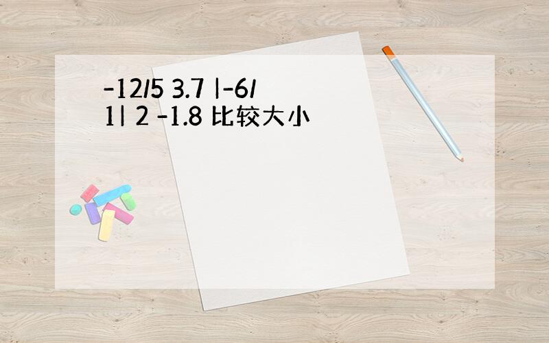 -12/5 3.7 |-6/1| 2 -1.8 比较大小