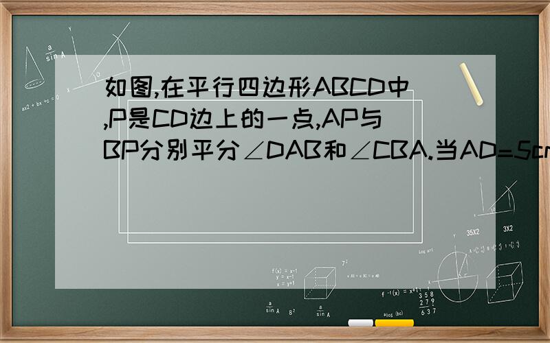 如图,在平行四边形ABCD中,P是CD边上的一点,AP与BP分别平分∠DAB和∠CBA.当AD=5cm,AP=8cm时