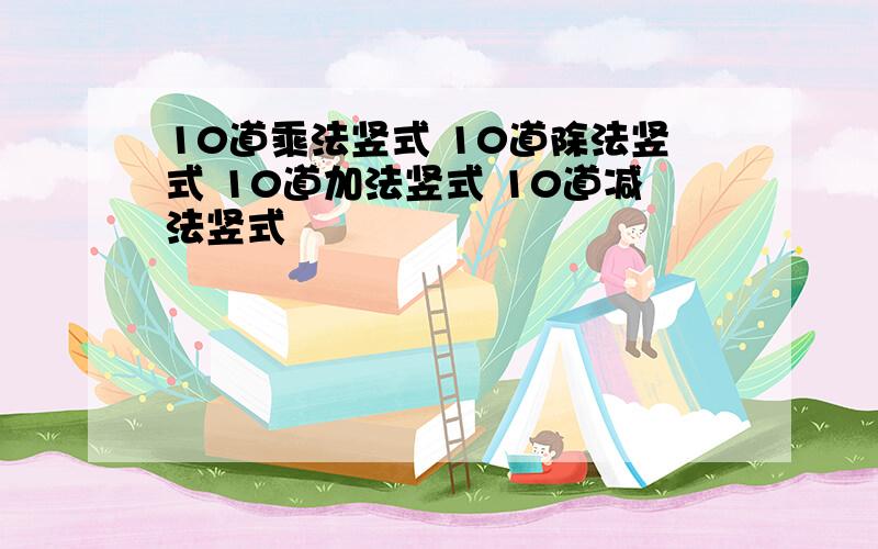 10道乘法竖式 10道除法竖式 10道加法竖式 10道减法竖式