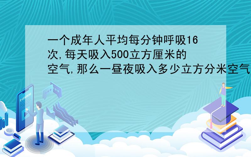 一个成年人平均每分钟呼吸16次,每天吸入500立方厘米的空气,那么一昼夜吸入多少立方分米空气?