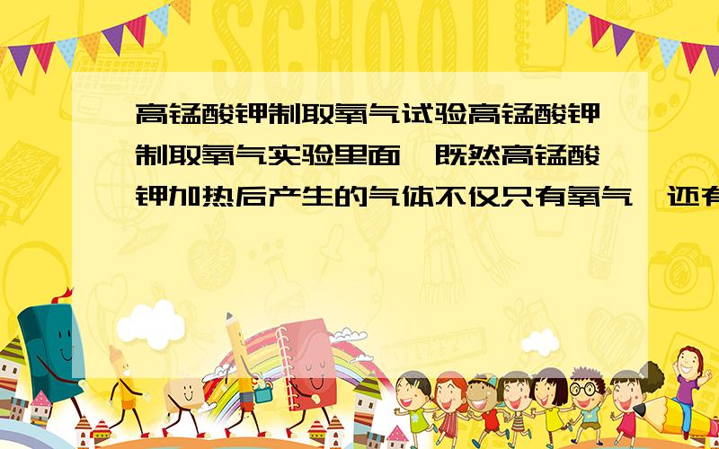 高锰酸钾制取氧气试验高锰酸钾制取氧气实验里面,既然高锰酸钾加热后产生的气体不仅只有氧气,还有二氧化碳,那为什么瓶里的气体