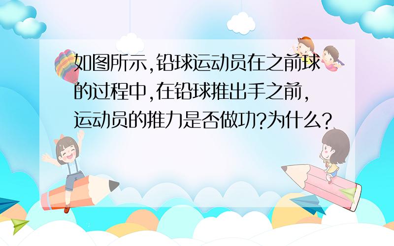 如图所示,铅球运动员在之前球的过程中,在铅球推出手之前,运动员的推力是否做功?为什么?