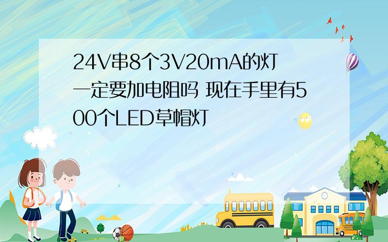 24V串8个3V20mA的灯一定要加电阻吗 现在手里有500个LED草帽灯