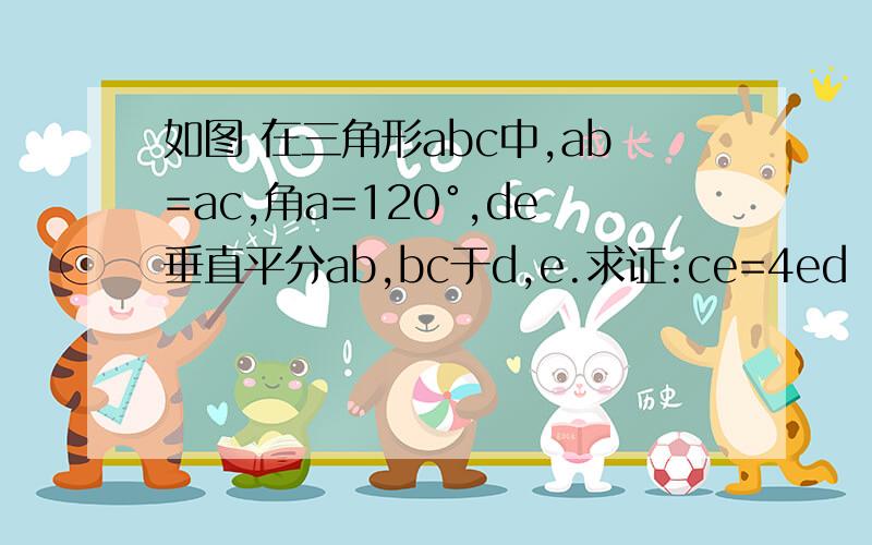 如图 在三角形abc中,ab=ac,角a=120°,de垂直平分ab,bc于d,e.求证:ce=4ed