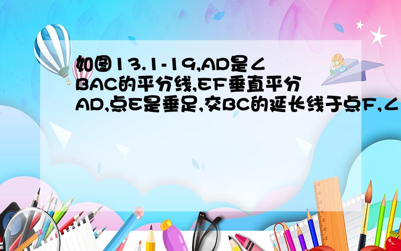 如图13.1-19,AD是∠BAC的平分线,EF垂直平分AD,点E是垂足,交BC的延长线于点F,∠B=30°,求∠CAF