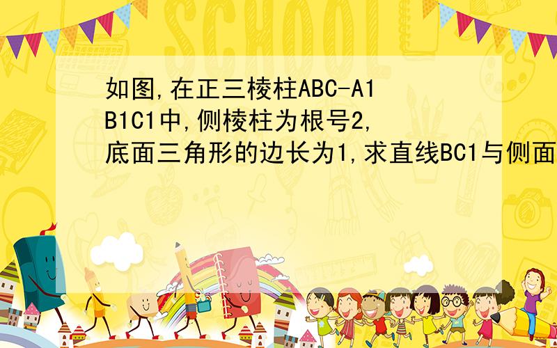 如图,在正三棱柱ABC-A1B1C1中,侧棱柱为根号2,底面三角形的边长为1,求直线BC1与侧面ACC1A1所成的角