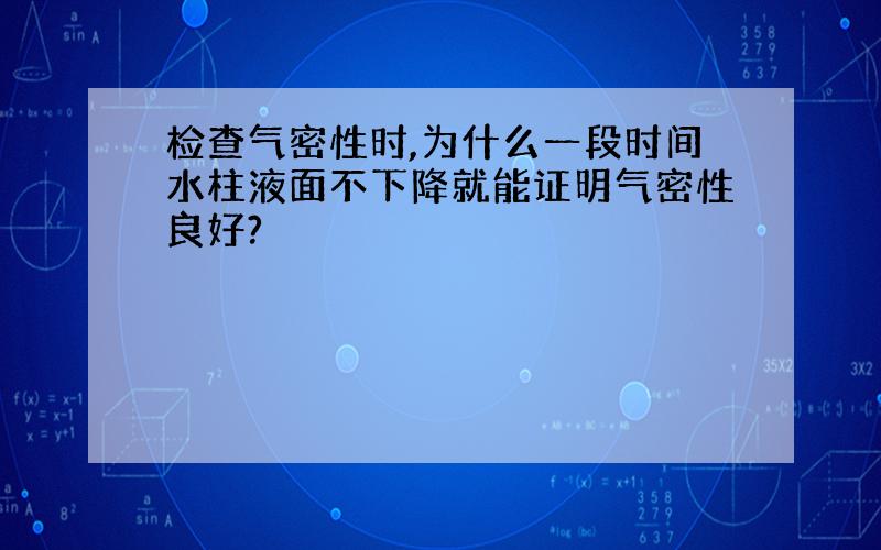 检查气密性时,为什么一段时间水柱液面不下降就能证明气密性良好?