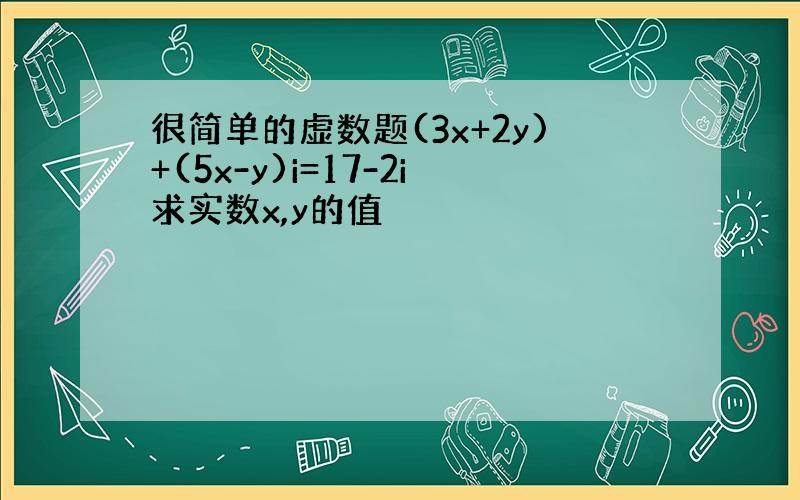 很简单的虚数题(3x+2y)+(5x-y)i=17-2i求实数x,y的值