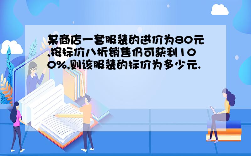 某商店一套服装的进价为80元,按标价八折销售仍可获利100%,则该服装的标价为多少元.