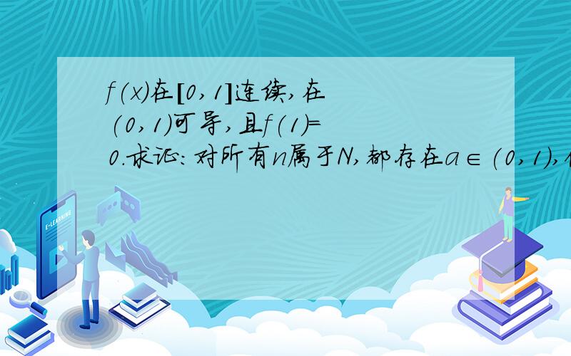 f(x)在[0,1]连续,在(0,1)可导,且f(1)=0.求证：对所有n属于N,都存在a∈(0,1),使得：nf(a)