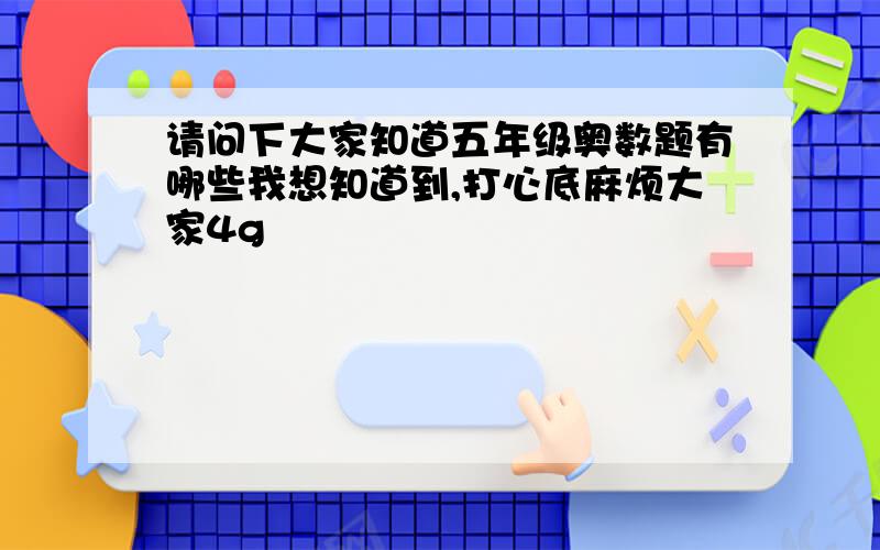 请问下大家知道五年级奥数题有哪些我想知道到,打心底麻烦大家4g