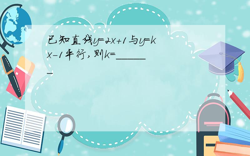 已知直线y=2x+1与y=kx-1平行,则k=______