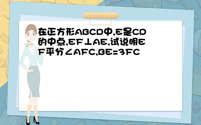 在正方形ABCD中,E是CD的中点,EF⊥AE,试说明EF平分∠AFC,BE=3FC