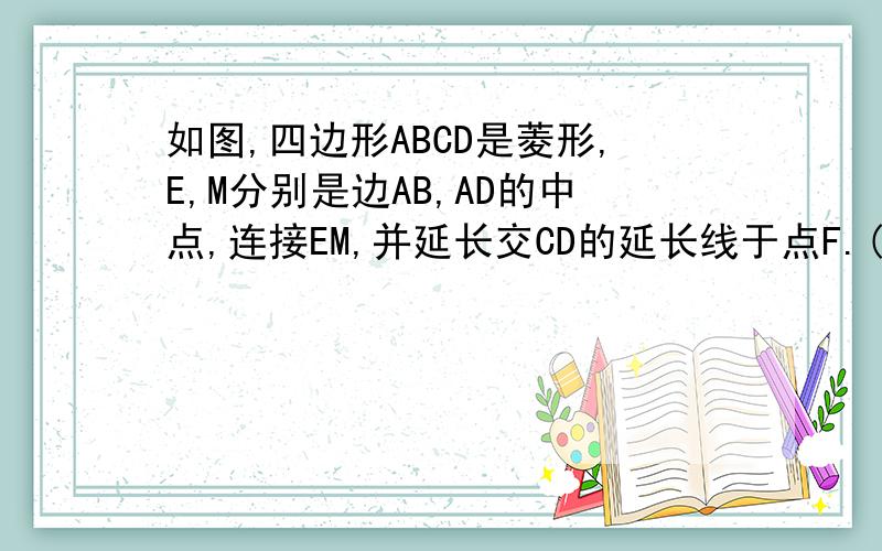 如图,四边形ABCD是菱形,E,M分别是边AB,AD的中点,连接EM,并延长交CD的延长线于点F.(1)说明:AC垂直于