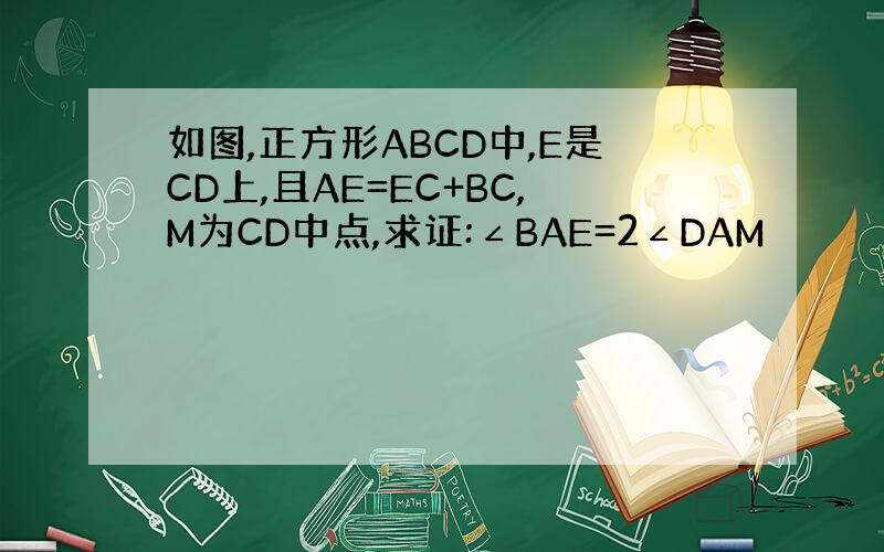 如图,正方形ABCD中,E是CD上,且AE=EC+BC,M为CD中点,求证:∠BAE=2∠DAM