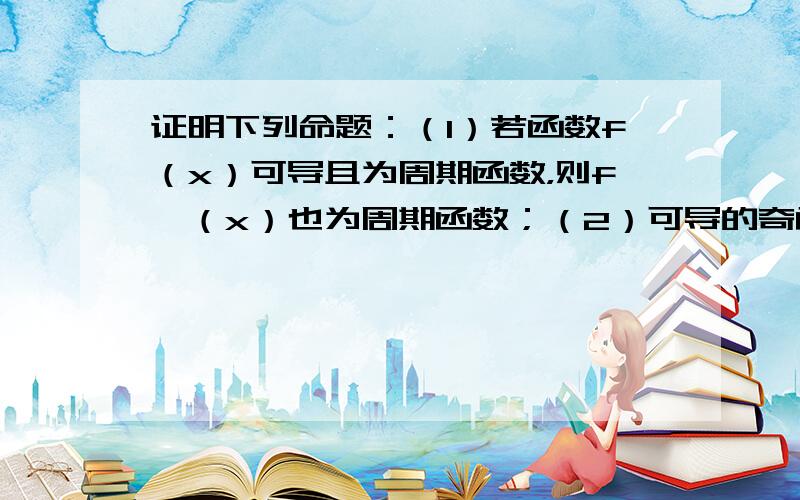 证明下列命题：（1）若函数f（x）可导且为周期函数，则f′（x）也为周期函数；（2）可导的奇函数的导函数是偶函数．