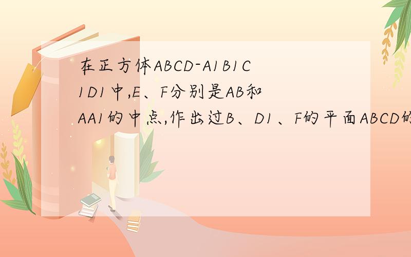 在正方体ABCD-A1B1C1D1中,E、F分别是AB和AA1的中点,作出过B、D1、F的平面ABCD的交线(图有可能不