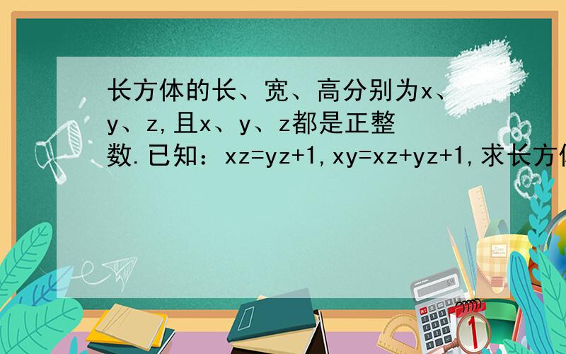 长方体的长、宽、高分别为x、y、z,且x、y、z都是正整数.已知：xz=yz+1,xy=xz+yz+1,求长方体的体积