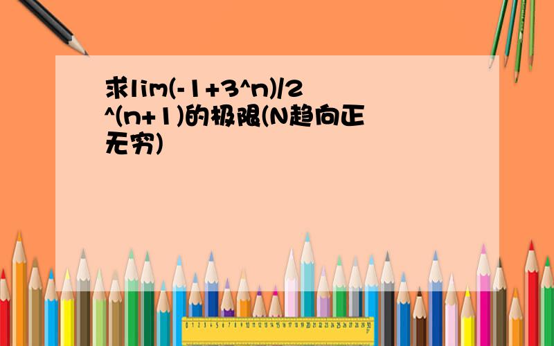 求lim(-1+3^n)/2^(n+1)的极限(N趋向正无穷)