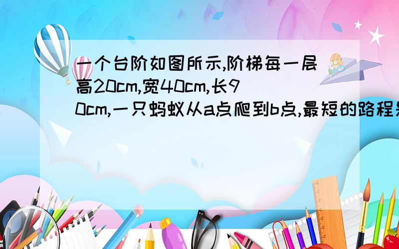 一个台阶如图所示,阶梯每一层高20cm,宽40cm,长90cm,一只蚂蚁从a点爬到b点,最短的路程是多少?