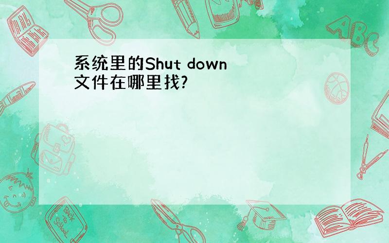 系统里的Shut down 文件在哪里找?