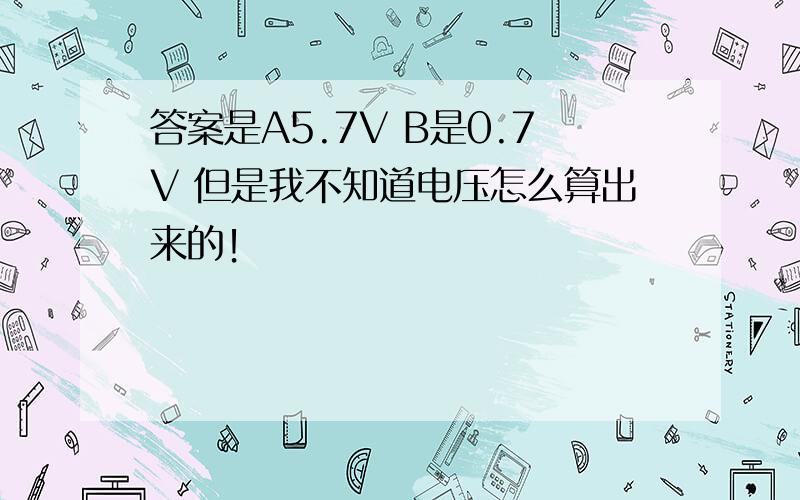 答案是A5.7V B是0.7V 但是我不知道电压怎么算出来的！