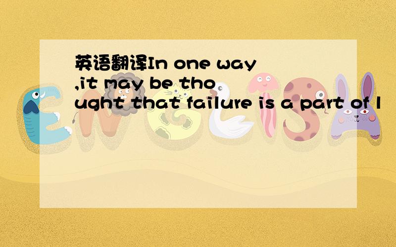 英语翻译In one way,it may be thought that failure is a part of l