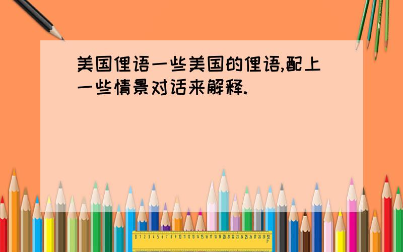 美国俚语一些美国的俚语,配上一些情景对话来解释.