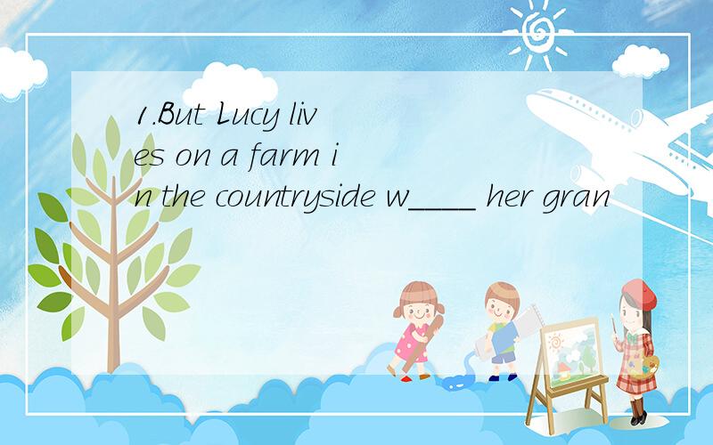 1.But Lucy lives on a farm in the countryside w____ her gran