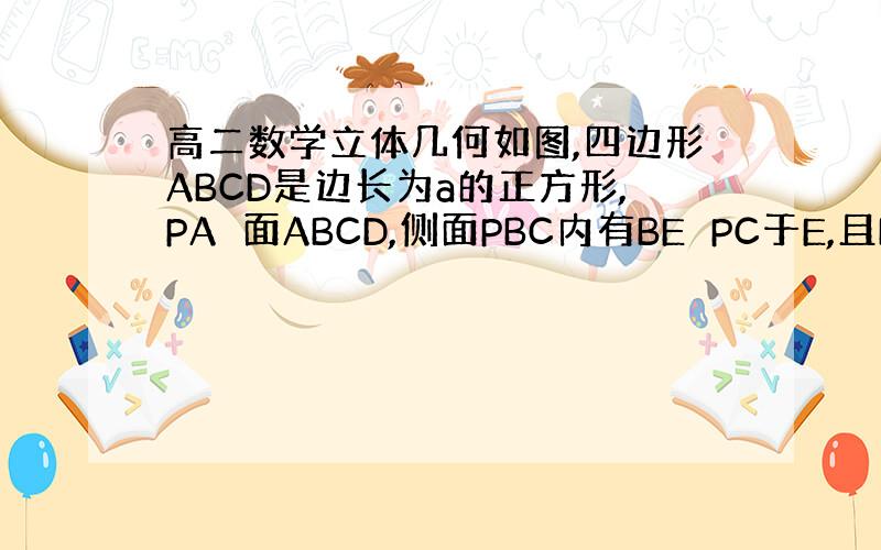 高二数学立体几何如图,四边形ABCD是边长为a的正方形,PA⊥面ABCD,侧面PBC内有BE⊥PC于E,且BE=根号6a