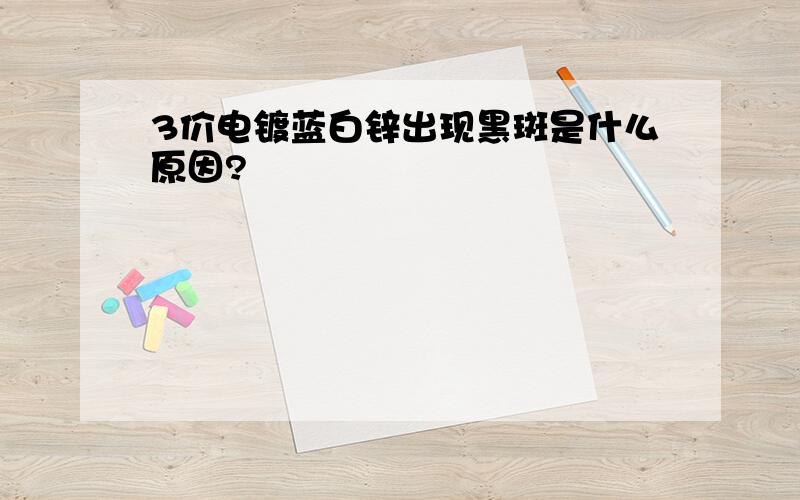 3价电镀蓝白锌出现黑斑是什么原因?