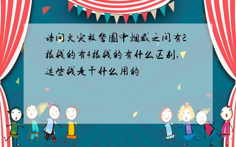 请问火灾报警图中烟感之间有2根线的有4根线的有什么区别,这些线是干什么用的