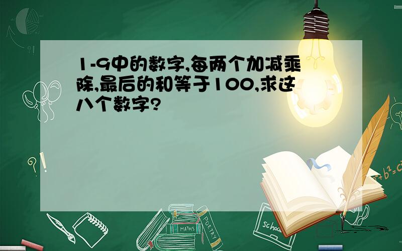 1-9中的数字,每两个加减乘除,最后的和等于100,求这八个数字?