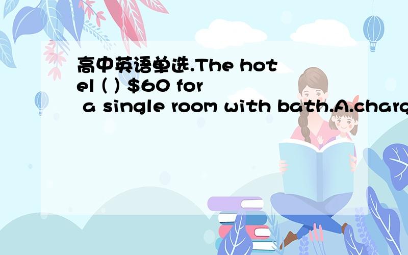 高中英语单选.The hotel ( ) $60 for a single room with bath.A.charg