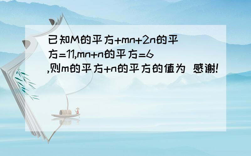 已知M的平方+mn+2n的平方=11,mn+n的平方=6,则m的平方+n的平方的值为 感谢!