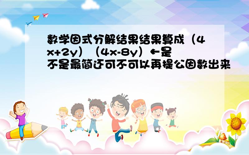 数学因式分解结果结果算成（4x+2y）（4x-8y）←是不是最简还可不可以再提公因数出来