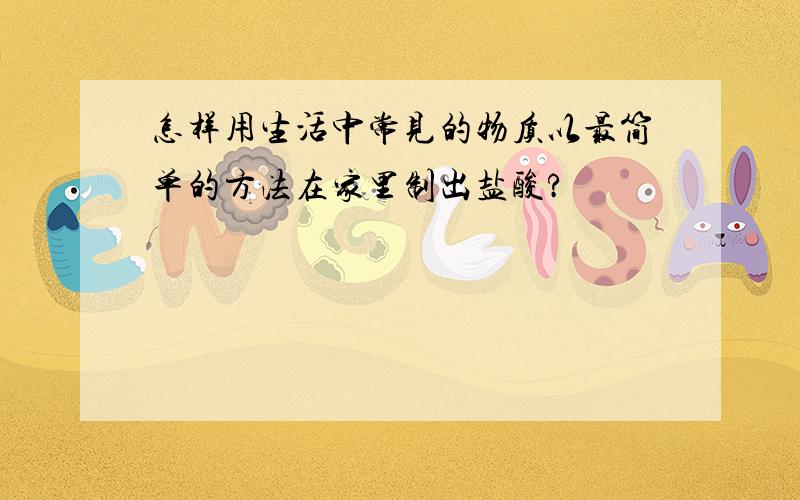 怎样用生活中常见的物质以最简单的方法在家里制出盐酸?