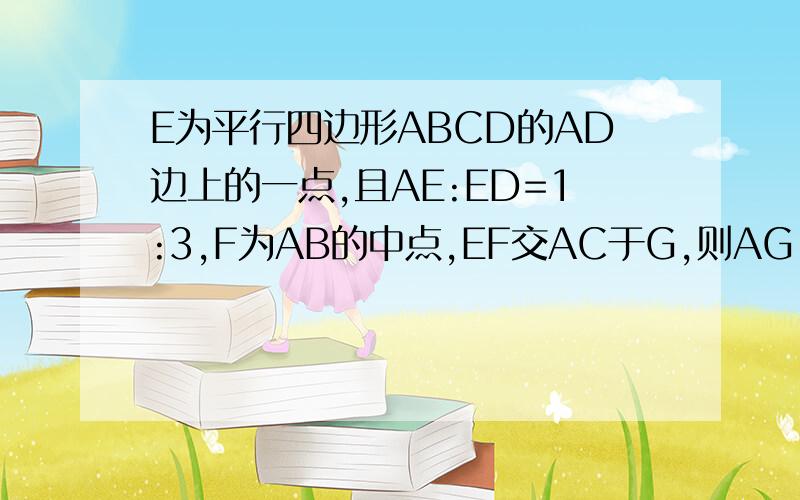 E为平行四边形ABCD的AD边上的一点,且AE:ED=1:3,F为AB的中点,EF交AC于G,则AG:GC为多少