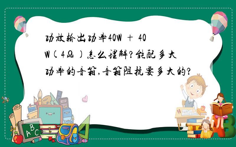 功放输出功率40W + 40W(4Ω)怎么理解?能配多大功率的音箱,音箱阻抗要多大的?