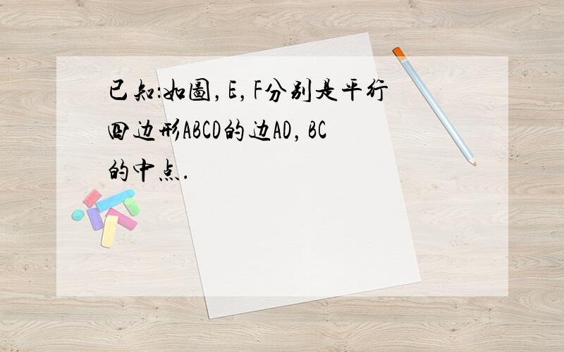 已知：如图，E，F分别是平行四边形ABCD的边AD，BC的中点．