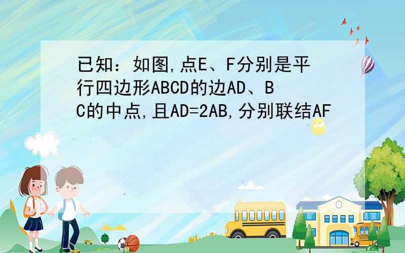 已知：如图,点E、F分别是平行四边形ABCD的边AD、BC的中点,且AD=2AB,分别联结AF