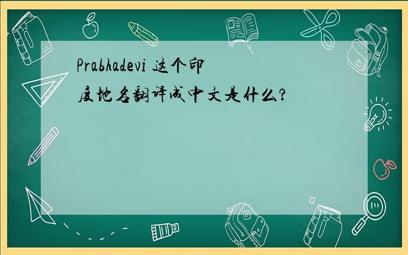 Prabhadevi 这个印度地名翻译成中文是什么?