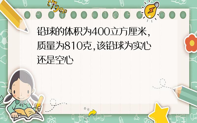 铅球的体积为400立方厘米,质量为810克,该铅球为实心还是空心