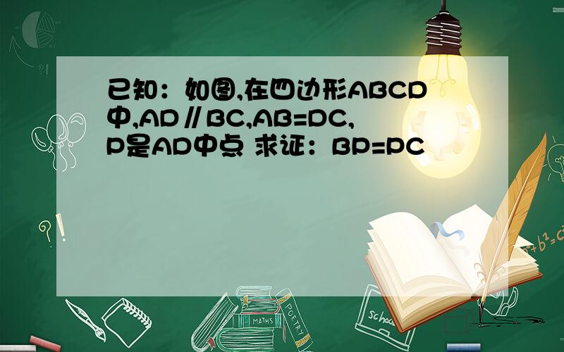 已知：如图,在四边形ABCD中,AD∥BC,AB=DC,P是AD中点 求证：BP=PC