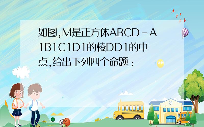 如图,M是正方体ABCD-A1B1C1D1的棱DD1的中点,给出下列四个命题：