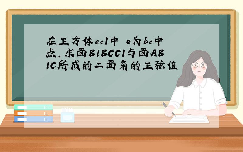 在正方体ac1中 e为bc中点,求面B1BCC1与面AB1C所成的二面角的正弦值