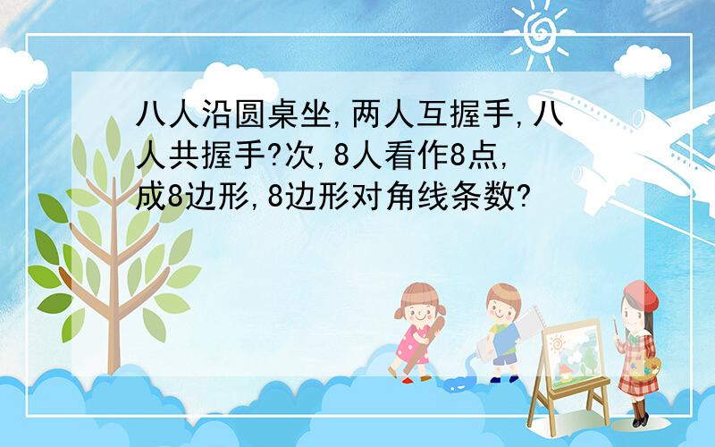 八人沿圆桌坐,两人互握手,八人共握手?次,8人看作8点,成8边形,8边形对角线条数?