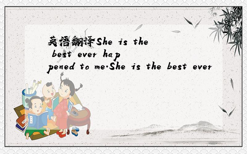 英语翻译She is the best ever happened to me.She is the best ever