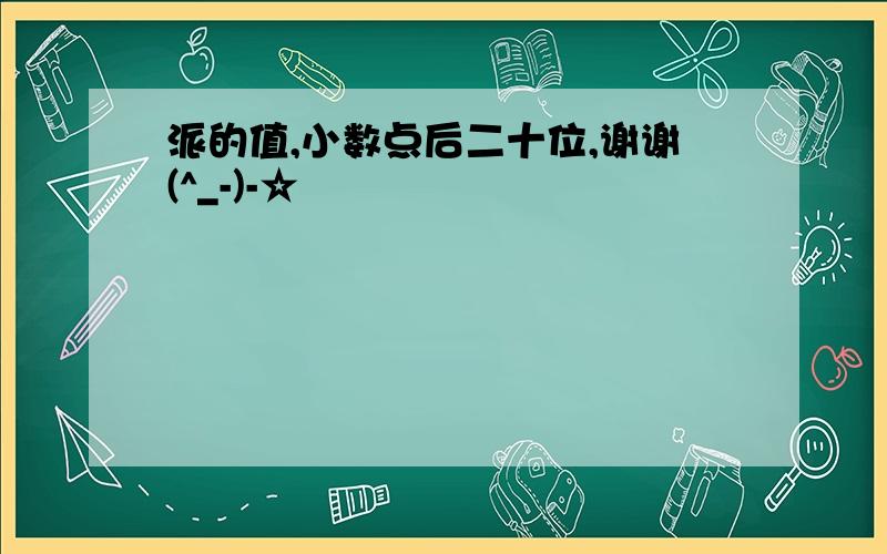 派的值,小数点后二十位,谢谢(^_-)-☆